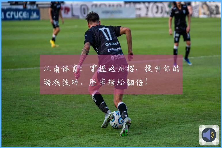江南体育：掌握这几招，提升你的游戏技巧，胜率轻松翻倍！
