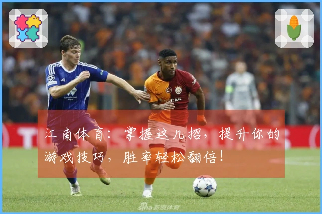 江南体育：掌握这几招，提升你的游戏技巧，胜率轻松翻倍！
